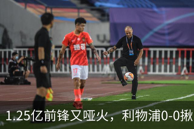 1.25亿前锋又哑火，利物浦0-0揪出大问题：全场拉边不进球